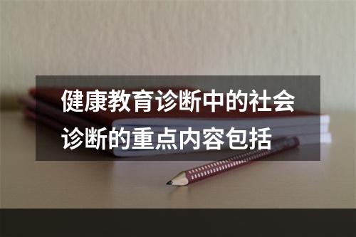 健康教育诊断中的社会诊断的重点内容包括