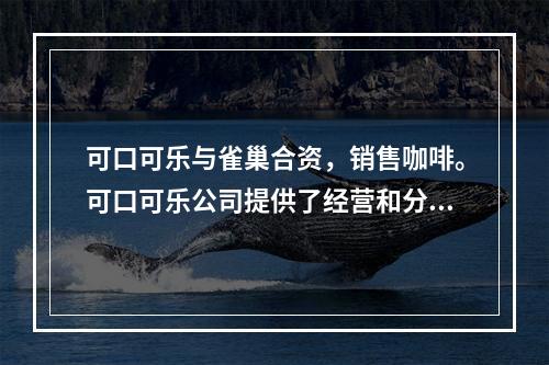 可口可乐与雀巢合资，销售咖啡。可口可乐公司提供了经营和分销饮