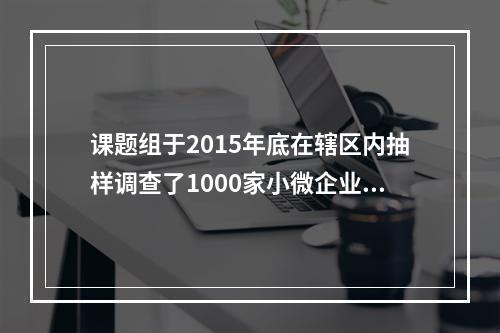 课题组于2015年底在辖区内抽样调查了1000家小微企业的经