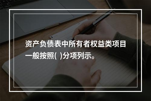 资产负债表中所有者权益类项目一般按照(  )分项列示。