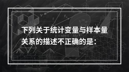 下列关于统计变量与样本量关系的描述不正确的是：