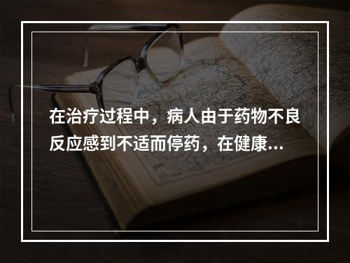 在治疗过程中，病人由于药物不良反应感到不适而停药，在健康信念