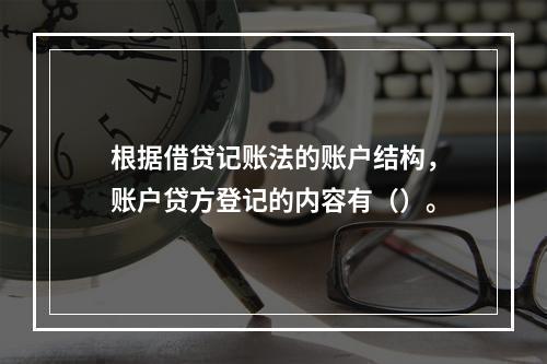 根据借贷记账法的账户结构，账户贷方登记的内容有（）。