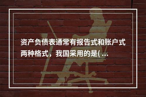 资产负债表通常有报告式和账户式两种格式，我国采用的是(  )