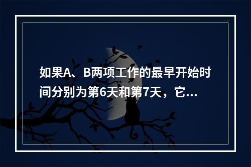 如果A、B两项工作的最早开始时间分别为第6天和第7天，它们的