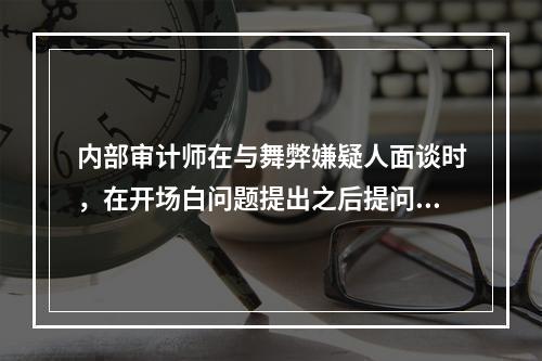 内部审计师在与舞弊嫌疑人面谈时，在开场白问题提出之后提问的问