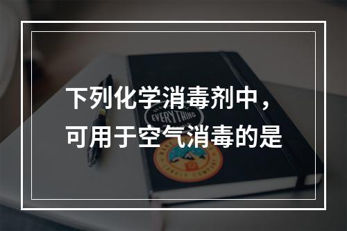 下列化学消毒剂中，可用于空气消毒的是