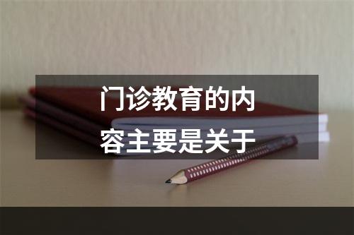 门诊教育的内容主要是关于