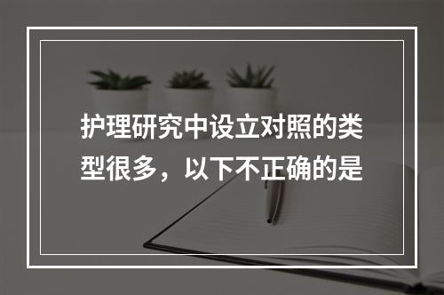 护理研究中设立对照的类型很多，以下不正确的是