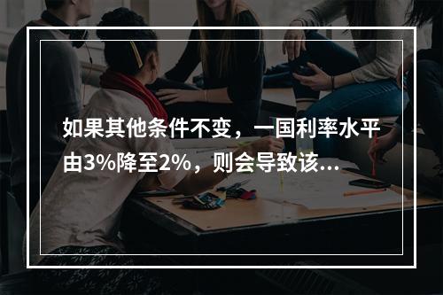 如果其他条件不变，一国利率水平由3%降至2%，则会导致该国国