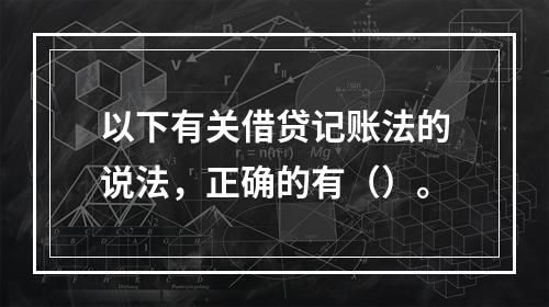 以下有关借贷记账法的说法，正确的有（）。