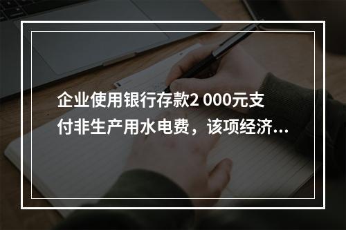 企业使用银行存款2 000元支付非生产用水电费，该项经济业务