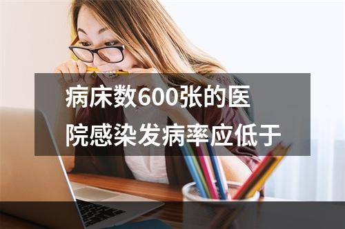 病床数600张的医院感染发病率应低于