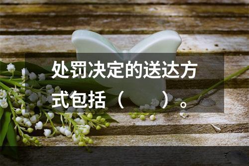 处罚决定的送达方式包括（　　）。