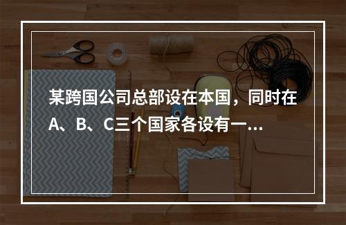 某跨国公司总部设在本国，同时在A、B、C三个国家各设有一个分