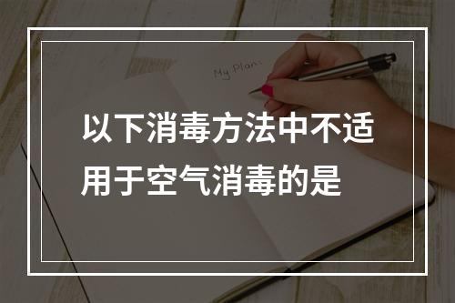 以下消毒方法中不适用于空气消毒的是