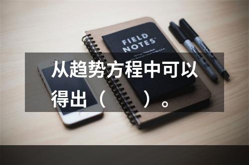 从趋势方程中可以得出（　　）。