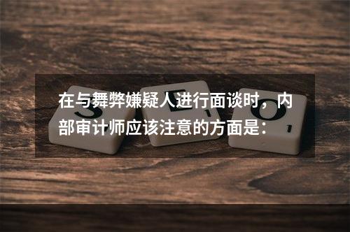 在与舞弊嫌疑人进行面谈时，内部审计师应该注意的方面是：