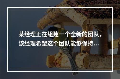 某经理正在组建一个全新的团队，该经理希望这个团队能够保持长期