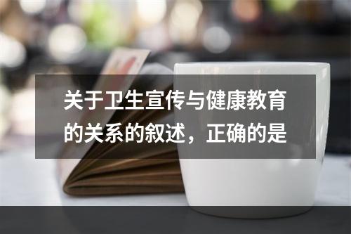 关于卫生宣传与健康教育的关系的叙述，正确的是