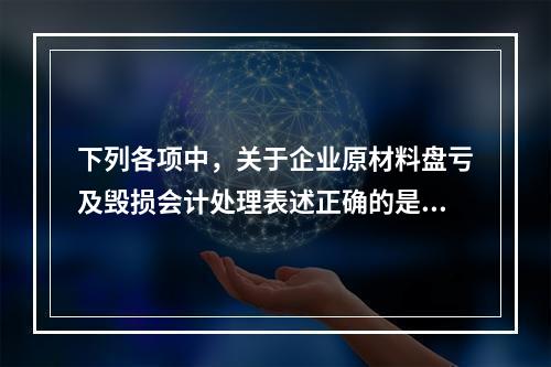 下列各项中，关于企业原材料盘亏及毁损会计处理表述正确的是（　