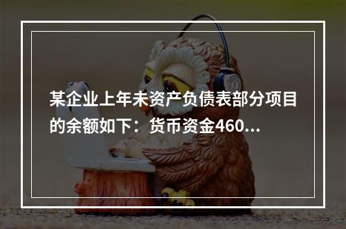 某企业上年未资产负债表部分项目的余额如下：货币资金46000