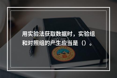 用实验法获取数据时，实验组和对照组的产生应当是（）。