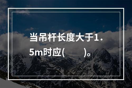 当吊杆长度大于1．5m时应(　　)。