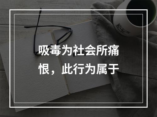 吸毒为社会所痛恨，此行为属于