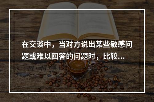 在交谈中，当对方说出某些敏感问题或难以回答的问题时，比较恰当