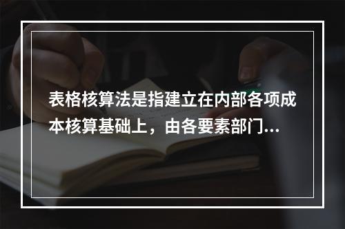 表格核算法是指建立在内部各项成本核算基础上，由各要素部门和核