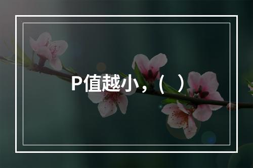 P值越小，(   ）