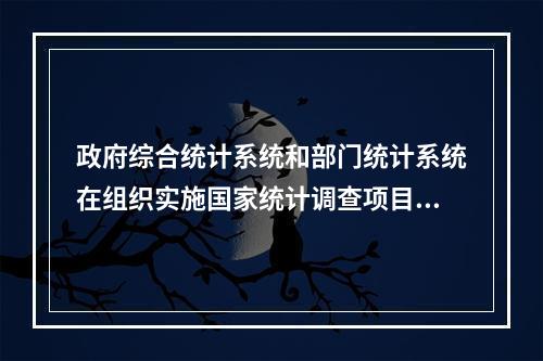 政府综合统计系统和部门统计系统在组织实施国家统计调查项目、