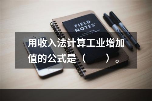 用收入法计算工业增加值的公式是（　　）。