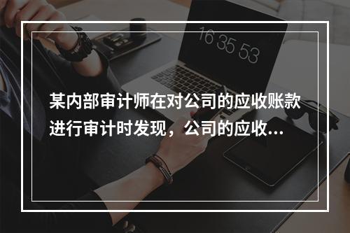 某内部审计师在对公司的应收账款进行审计时发现，公司的应收账款