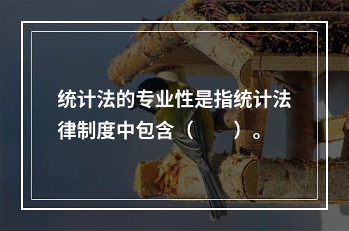 统计法的专业性是指统计法律制度中包含（　　）。