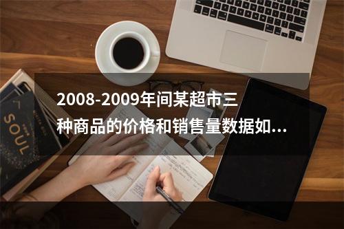 2008-2009年间某超市三种商品的价格和销售量数据如表7