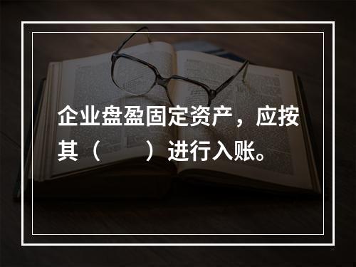 企业盘盈固定资产，应按其（　　）进行入账。