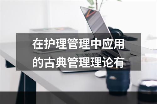 在护理管理中应用的古典管理理论有