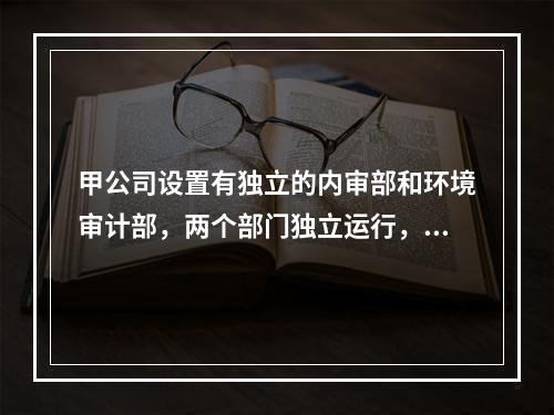 甲公司设置有独立的内审部和环境审计部，两个部门独立运行，分别