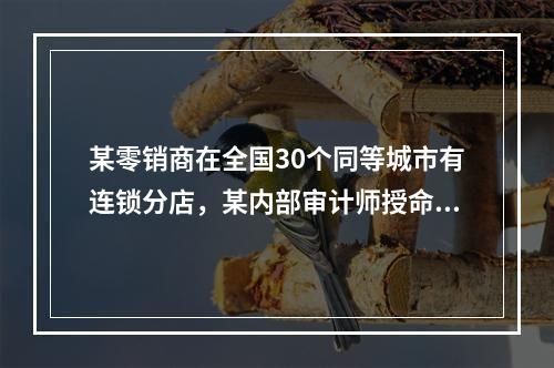 某零销商在全国30个同等城市有连锁分店，某内部审计师授命对每