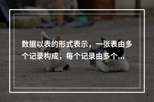 数据以表的形式表示，一张表由多个记录构成，每个记录由多个字段