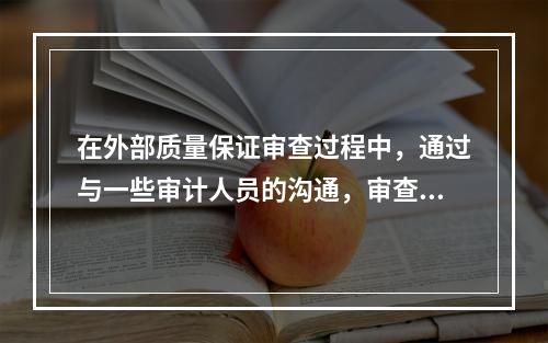 在外部质量保证审查过程中，通过与一些审计人员的沟通，审查小组