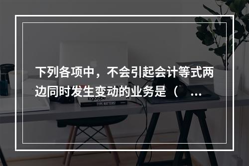 下列各项中，不会引起会计等式两边同时发生变动的业务是（　　）