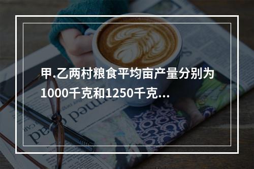 甲.乙两村粮食平均亩产量分别为1000千克和1250千克，标