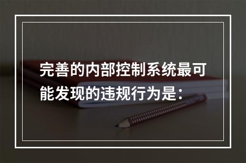 完善的内部控制系统最可能发现的违规行为是：