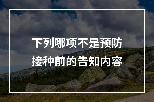 下列哪项不是预防接种前的告知内容