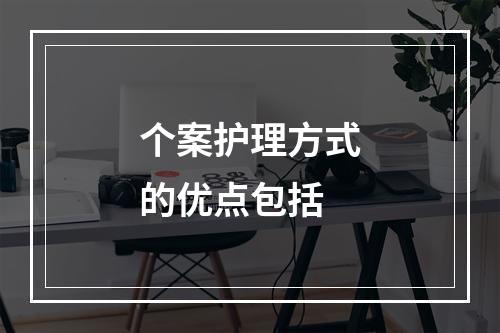 个案护理方式的优点包括