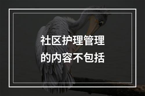 社区护理管理的内容不包括