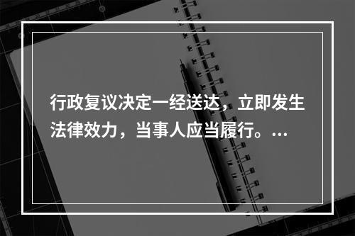 行政复议决定一经送达，立即发生法律效力，当事人应当履行。如不